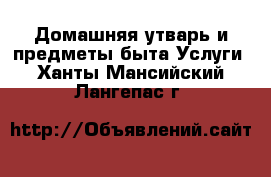 Домашняя утварь и предметы быта Услуги. Ханты-Мансийский,Лангепас г.